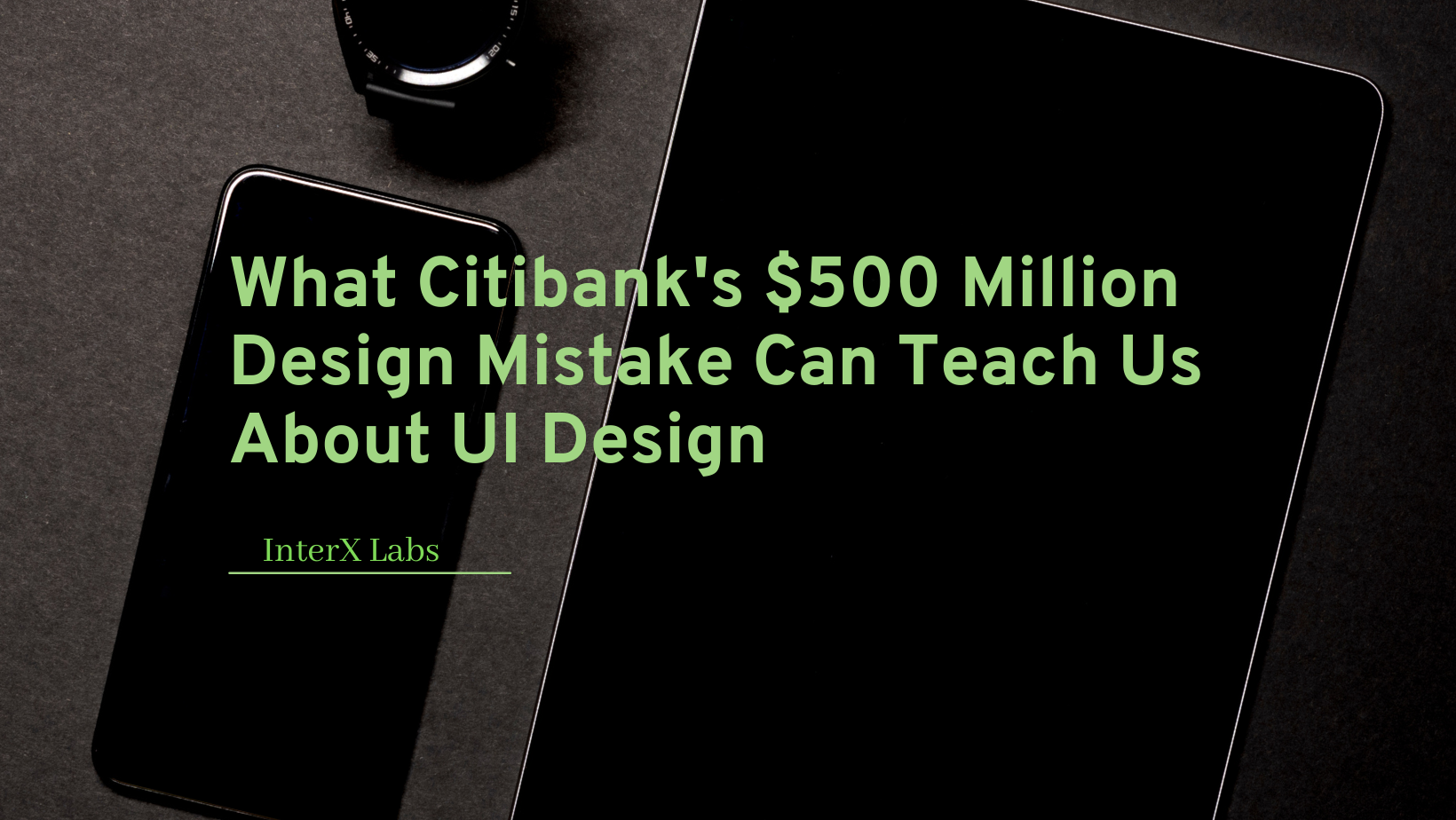 What Citibank’s $500 Million Design Error Can Teach Us About Interaction (UI/UX) Design